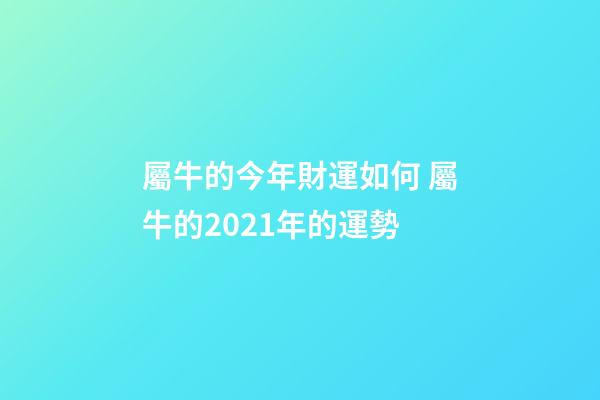 屬牛的今年財運如何 屬牛的2021年的運勢-第1張-觀點-玄機派